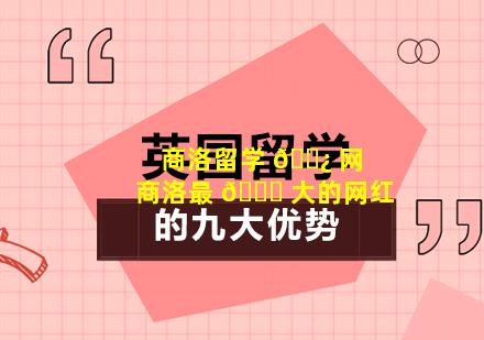 商洛留学 🌿 网 商洛最 🐞 大的网红